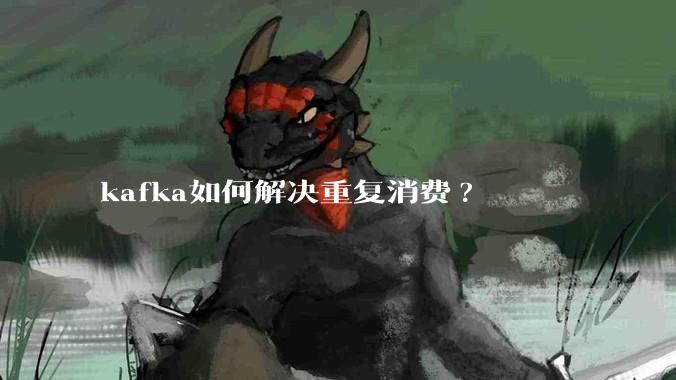kafka如何解决重复消费?