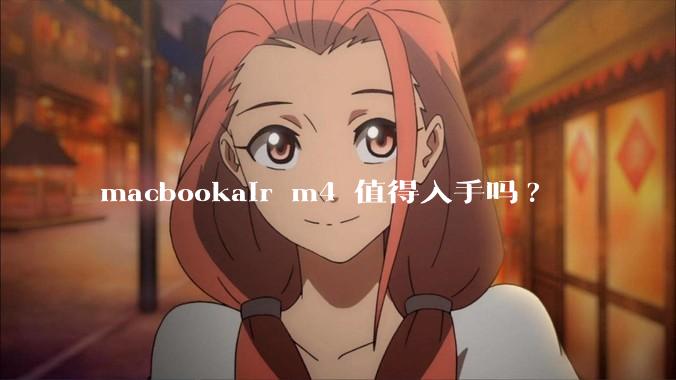 macbookair m4 值得入手吗?