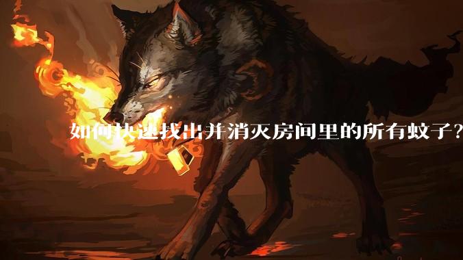 如何快速找出并消灭房间里的所有蚊子？