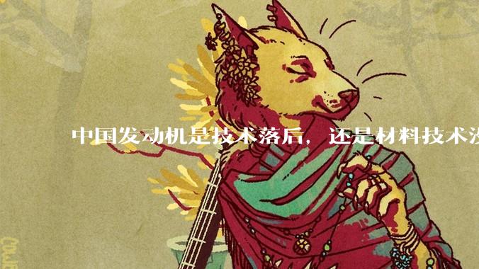 中国发动机是技术落后，还是材料技术没有攻克?