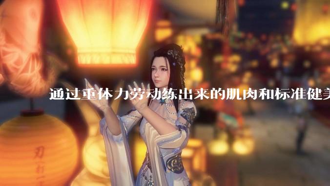通过重体力劳动练出来的肌肉和标准健美人员肌肉有什么不同？