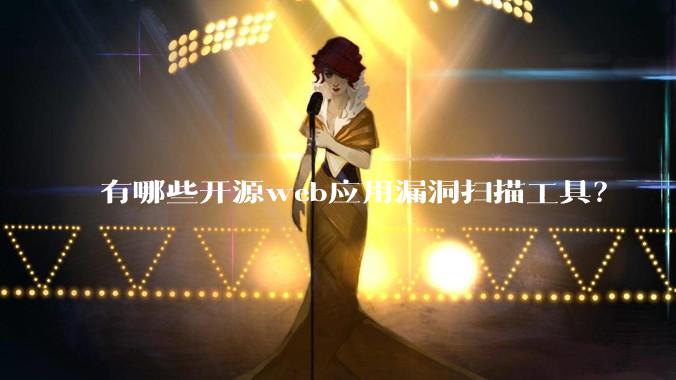 有哪些开源web应用漏洞扫描工具？
