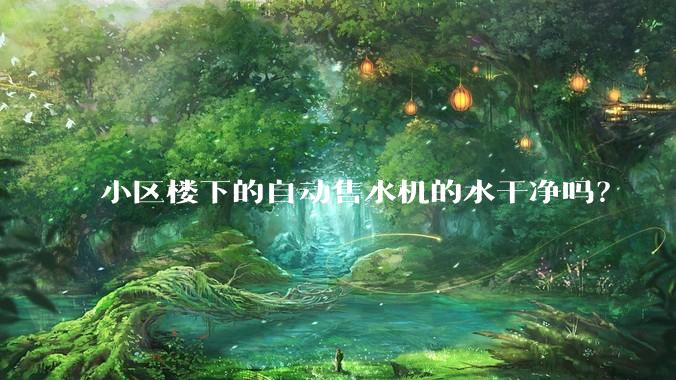 小区楼下的自动售水机的水干净吗？